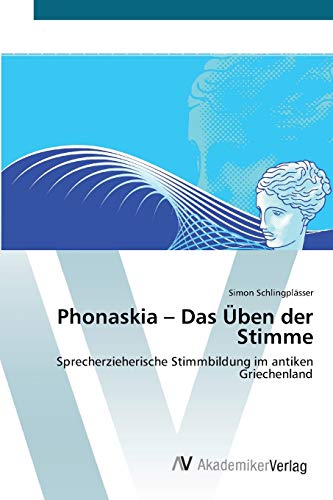 Phonaskia – Das Üben der Stimme: Sprecherzieherische Stimmbildung im antiken Griechenland