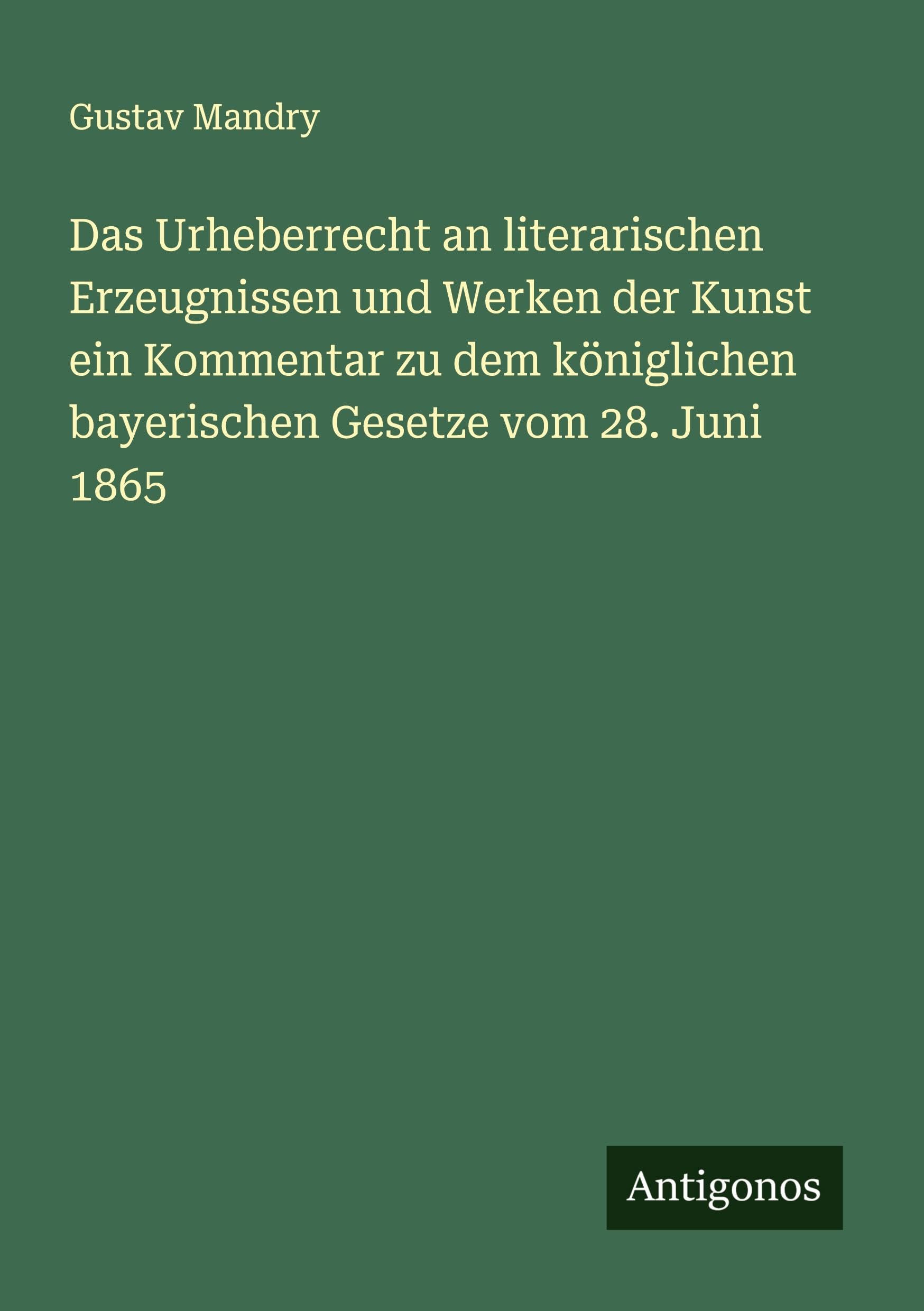 Das Urheberrecht an literarischen Erzeugnissen und Werken der Kunst ein Kommentar zu dem königlichen bayerischen Gesetze vom 28. Juni 1865