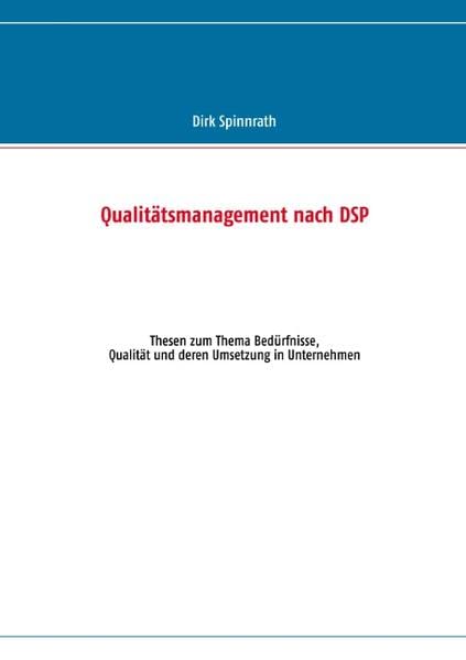 Qualitätsmanagement nach DSP: Thesen zum Thema Bedürfnisse, Qualität und deren Umsetzung in Unternehmen