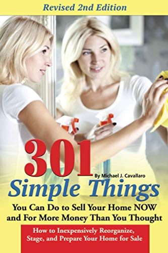 301 Simple Things You Can Do to Sell Your Home Now For More Money Than You Thought How to Inexpensively Reorganize Stage and Prepare Your Home for Sale
