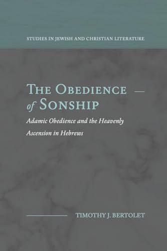 The Obedience of Sonship: Adamic Obedience and the Heavenly Ascension in Hebrews (Studies in Jewish and Christian Literature)