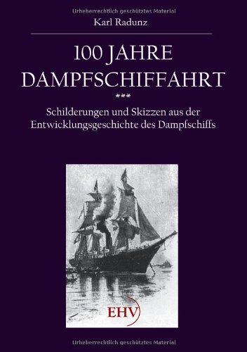 100 Jahre Dampfschiffahrt: Schilderungen und Skizzen aus der Entwicklungsgeschichte des Dampfschiffs