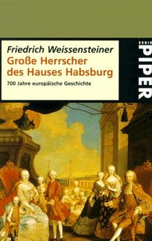 Grosse Herrscher des Hauses Habsburg: 700 Jahre europäische Geschichte