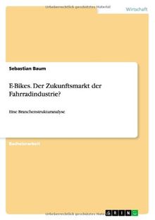 E-Bikes. Der Zukunftsmarkt der Fahrradindustrie?: Eine Branchenstrukturanalyse