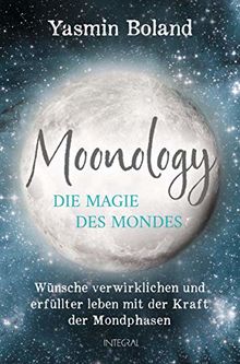 Moonology – Die Magie des Mondes: Wünsche verwirklichen und erfüllter leben mit der Kraft der Mondphasen