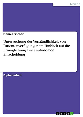 Untersuchung der Verständlichkeit von Patientenverfügungen im Hinblick auf die Ermöglichung einer autonomen Entscheidung: Diplomarbeit