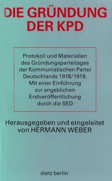 Die Gründung der KPD. Protokoll und Materialien des Gründungsparteitages der Kommunistischen Partei Deutschlands 1918/1919. Mit einer Einführung zur angeblichen Erstveröffentlichung durch die SED