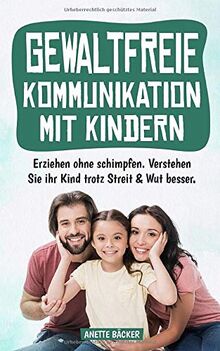 Gewaltfreie Kommunikation mit Kindern: Erziehen ohne schimpfen. Verstehen Sie ihr Kind trotz Streit & Wut besser