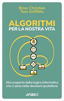 Algoritmi per la nostra vita. Alla scoperta della logica informatica che ci aiuta nelle decisioni quotidiane (Apogeo Saggi)