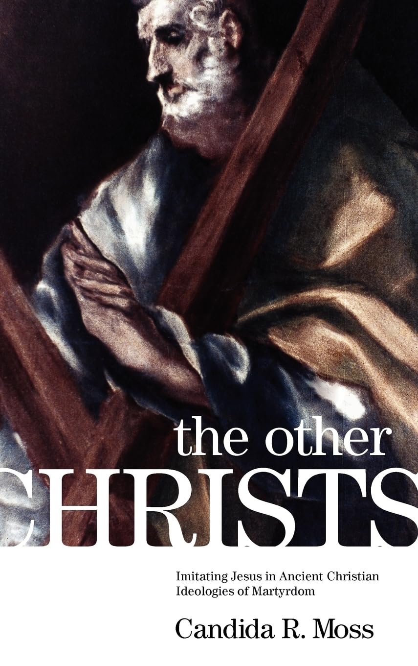 The Other Christs the Other Christs: Imitating Jesus in Ancient Christian Ideologies of Martyrdomimitating Jesus in Ancient Christian Ideologies of Ma