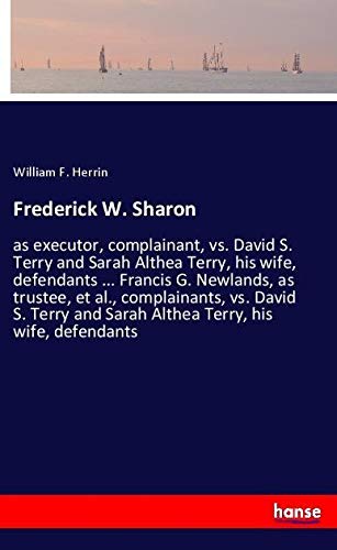 Frederick W. Sharon: as executor, complainant, vs. David S. Terry and Sarah Althea Terry, his wife, defendants ... Francis G. Newlands, as trustee, et ... and Sarah Althea Terry, his wife, defendants