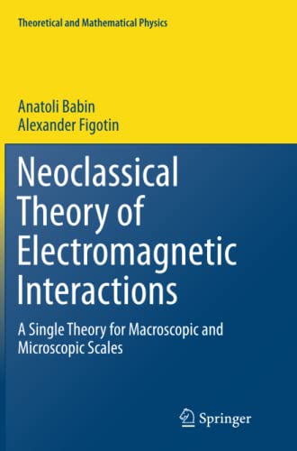 Neoclassical Theory of Electromagnetic Interactions: A Single Theory for Macroscopic and Microscopic Scales (Theoretical and Mathematical Physics)
