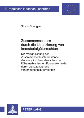 Zusammenschluss durch die Lizenzierung von Immaterialgüterrechten: Die Verwirklichung der Zusammenschlusstatbestände der europäischen, deutschen und ... / Publications Universitaires Européennes)