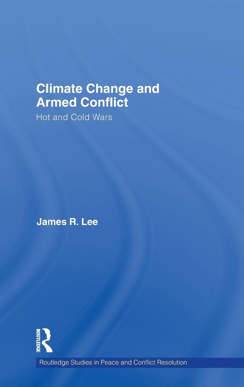 Climate Change and Armed Conflict: Hot and Cold Wars (Routledge Studies in Peace and Conflict Resolution)