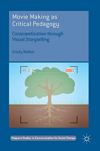Movie Making as Critical Pedagogy: Conscientization through Visual Storytelling (Palgrave Studies in Communication for Social Change)