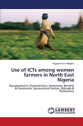 Use of ICTs among women farmers in North East Nigeria: Socioeconomic Characteristics, Awareness, Benefits & Constraints, Sociocultural Factors, Attitude & Preferences