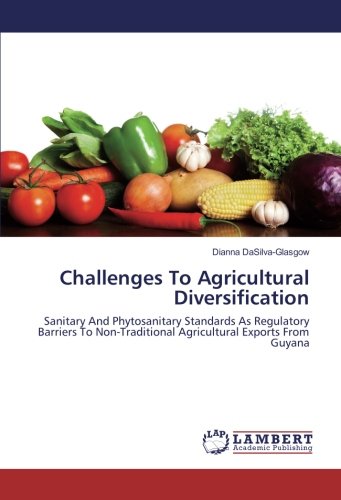 Challenges To Agricultural Diversification: Sanitary And Phytosanitary Standards As Regulatory Barriers To Non-Traditional Agricultural Exports From Guyana