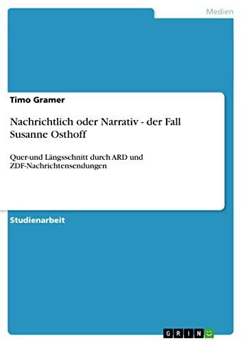 Nachrichtlich oder Narrativ - der Fall Susanne Osthoff: Quer-und Längsschnitt durch ARD und ZDF-Nachrichtensendungen