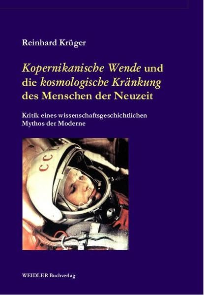 ,Kopernikanische Wende‘ und die ‚kosmologische Kränkung‘ des Menschen der Neuzeit: Kritik eines wissenschaftsgeschichtlichen Mythos der Moderne (Archäologie der Globalisierung und der Globalität)