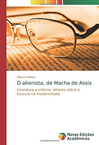 O alienista, de Macha de Assis: Literatura e ciência: olhares sobre a loucura na modernidade