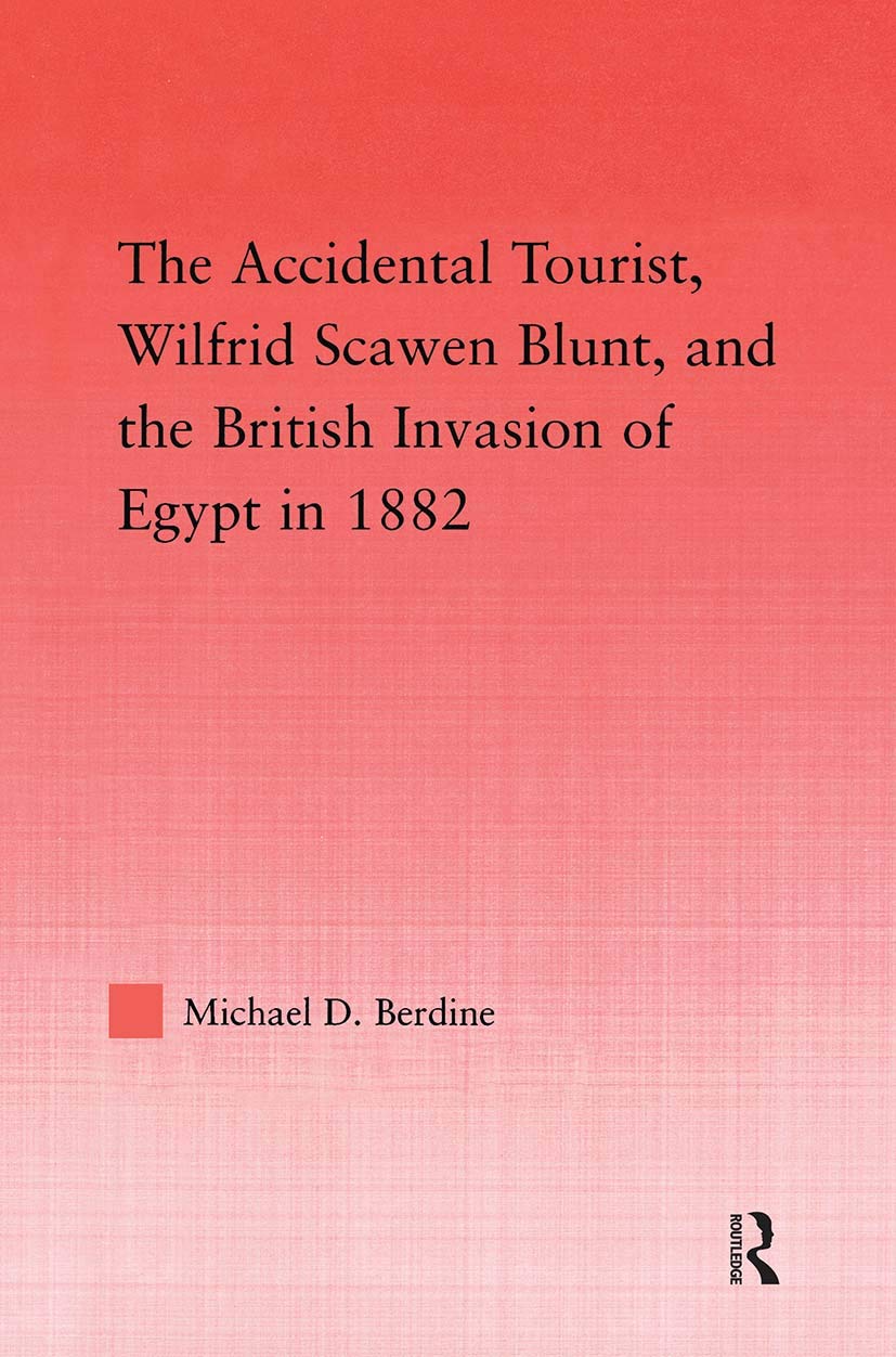 The Accidental Tourist, Wilfrid Scawen Blunt, and the British Invasion of Egypt in 1882 (Middle Eaststudies-History, Politics & Law)