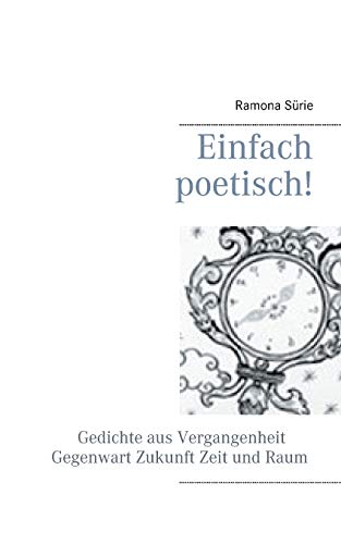 Einfach poetisch!: Gedichte aus Vergangenheit, Gegenwart, Zukunft , Zeit und Raum