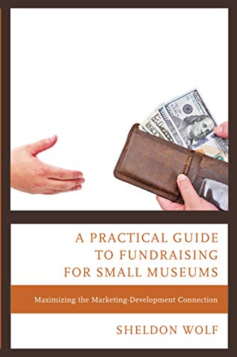 A Practical Guide To Fundraising For Small Museums: Maximizing the Marketing-Development Connection