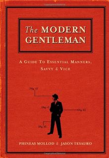 The Modern Gentleman: A Guide to Essential Manners, Savvy and Vice: A Guide to Essential Etiquette, Savvy and Vice