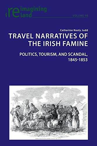 Travel Narratives of the Irish Famine: Politics, Tourism, and Scandal, 1845-1853 (Reimagining Ireland, Band 98)