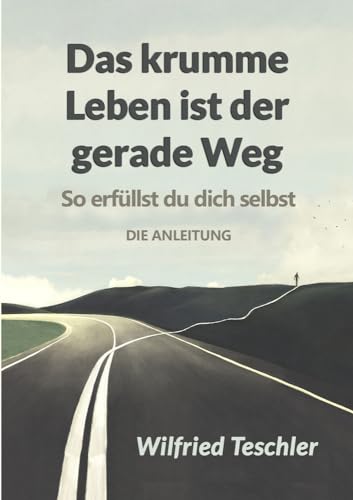 Das krumme Leben ist der gerade Weg: So erfüllst du dich selbst - die Anleitung