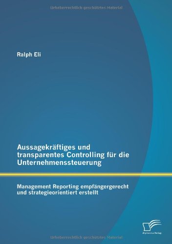 Aussagekräftiges und transparentes Controlling für die Unternehmenssteuerung: Management Reporting empfängergerecht und strategieorientiert erstellt