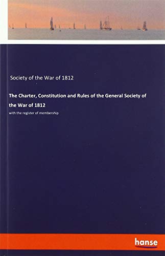 The Charter, Constitution and Rules of the General Society of the War of 1812: with the register of membership