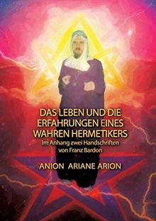 Das Leben und die Erfahrungen eines wahren Hermetikers: Im Anhang zwei Handschriften von Franz Bardon