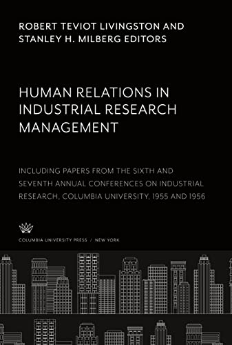 Human Relations in Industrial Research Management: Including Papers from the Sixth and Seventh Annual Conferences on Industrial Research Columbia University, 1955 and 1956