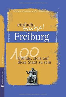 Freiburg - einfach Spitze! 100 Gründe, stolz auf diese Stadt zu sein (Unsere Stadt - einfach spitze!)