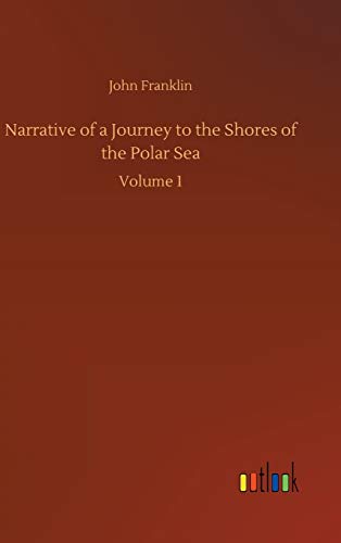 Narrative of a Journey to the Shores of the Polar Sea: Volume 1