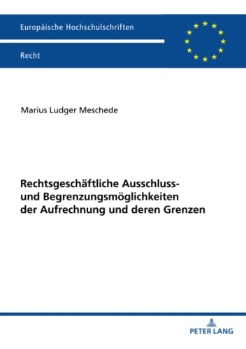 Rechtsgeschäftliche Ausschluss- und Begrenzungsmöglichkeiten der Aufrechnung und deren Grenzen: Dissertationsschrift (Europäische Hochschulschriften Recht, Band 6261)