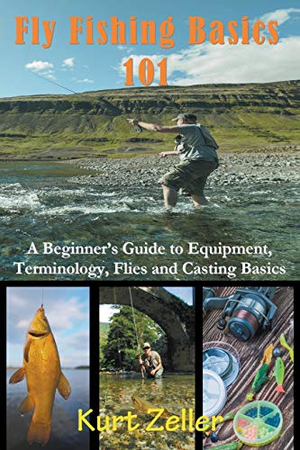 Kurt Zeller Fly Fishing 101, A Beginner's Guide To Equipment, Terminology, Flies And Casting Basics