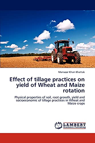 Effect of tillage practices on yield of Wheat and Maize rotation: Physical properties of soil, root growth, yield and socioeconomic of tillage practices in Wheat and Maize crops