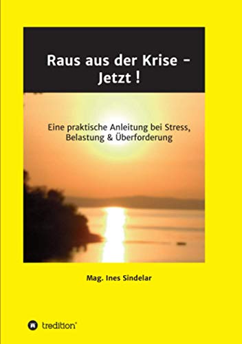 Raus aus der Krise - Jetzt !: Eine praktische Anleitung bei Stress, Belastung & Überforderung