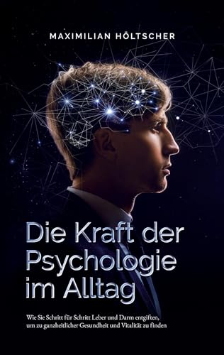 Die Kraft der Psychologie im Alltag: Wie Sie die Grundlagen der Psychologie in Ihrem Alltag anwenden und für sich nutzen