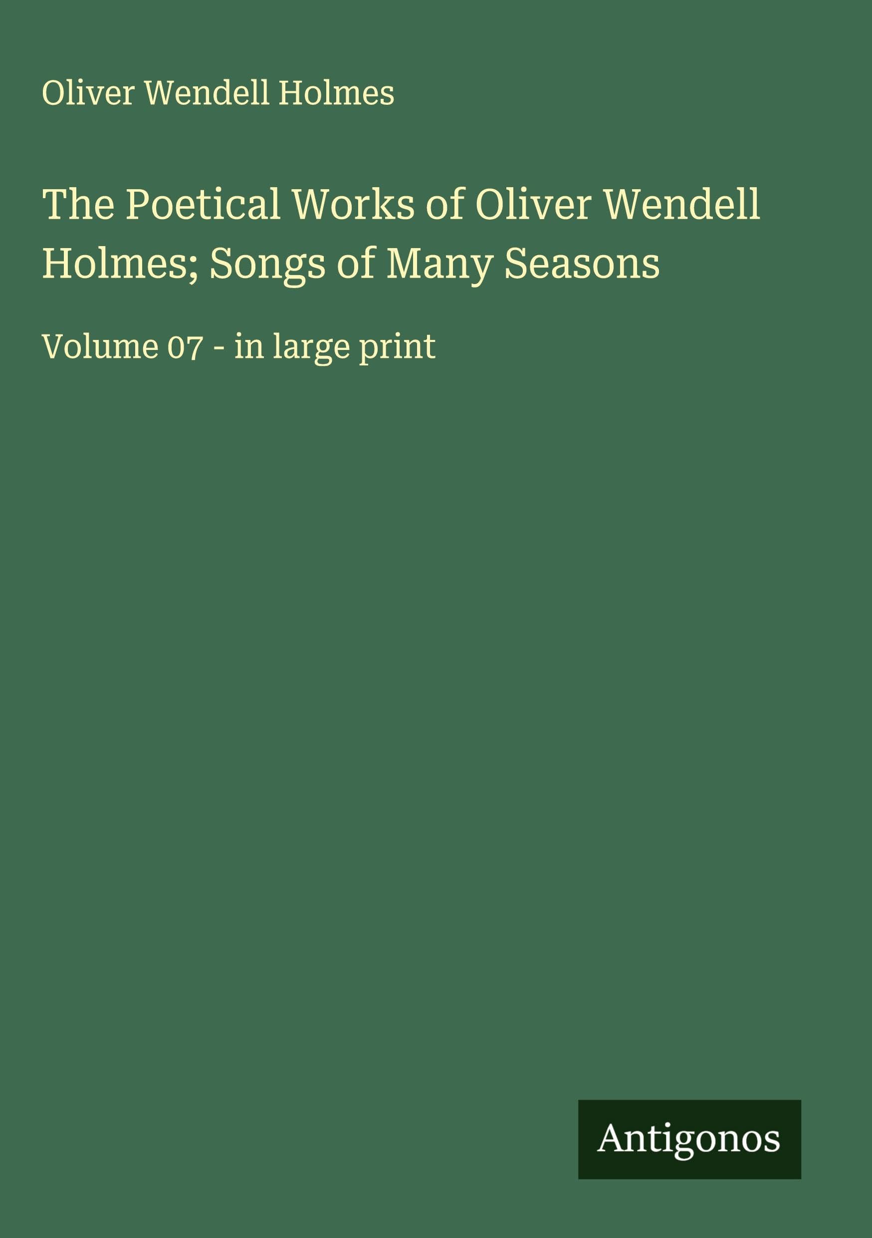 The Poetical Works of Oliver Wendell Holmes; Songs of Many Seasons: Volume 07 - in large print