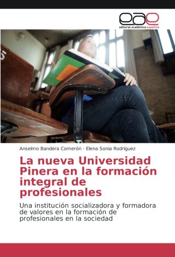 La nueva Universidad Pinera en la formación integral de profesionales: Una institución socializadora y formadora de valores en la formación de profesionales en la sociedad