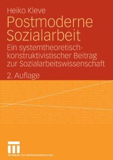 Postmoderne Sozialarbeit. Ein systemtheoretisch-konstruktivistischer Beitrag zur Sozialarbeitswissenschaft: Ein systemtheoretisch-konstruktiver Beitrag zur Sozialarbeitswissenschaft