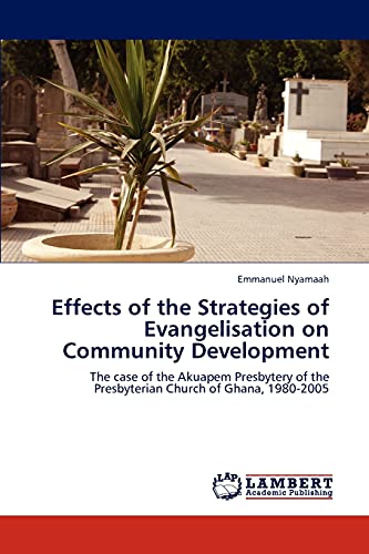 Effects of the Strategies of Evangelisation on Community Development: The case of the Akuapem Presbytery of the Presbyterian Church of Ghana, 1980-2005