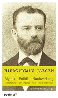 Hieronymus Jaegen Mystik - Politik - Nachwirkung: Annährungen und Impulse aus Theologie und Politik