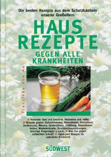 Hausrezepte gegen alle Krankheiten. Die besten Rezepte aus dem Schatzkästlein unserer Großeltern