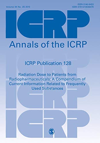 ICRP Publication 128: Radiation Dose to Patients from Radiopharmaceuticals: A Compendium of Current Information Related to Frequently Used Substances (Annals of the Icrp, Band 128)
