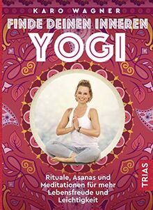 Finde deinen inneren Yogi: Rituale, Asanas und Meditationen für mehr Lebensfreude und Leichtigkeit