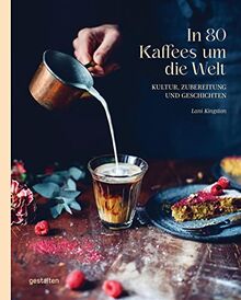 In 80 Kaffees um die Welt: Kultur, Zubereitung und Geschichten